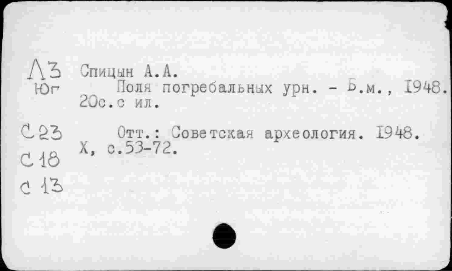 ﻿У\Ъ Спицын А.А.
Юг Поля погребальных урн. - с.м., 1948. 20с.с ил.
C1Ô
Отт.: Советская археология. 1948.
X, с.53-72.